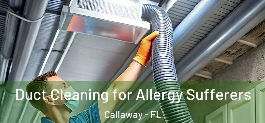 Duct Cleaning for Allergy Sufferers Callaway - FL