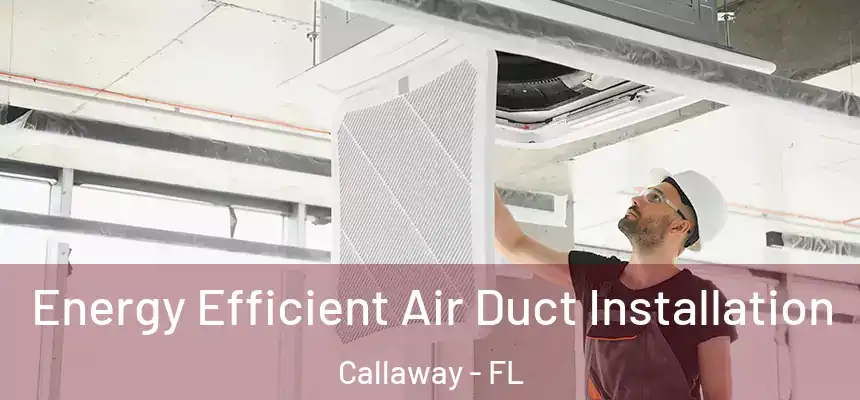 Energy Efficient Air Duct Installation Callaway - FL